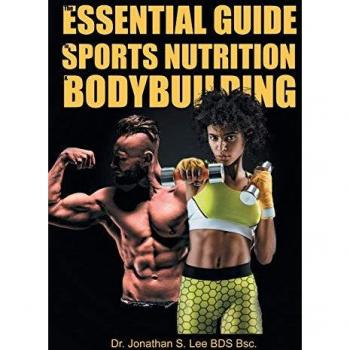 The Essential Guide To Sports Nutrition And Bodybuilding: The Ultimate Guide To Burning Fat, Building Muscle And Healthy Living