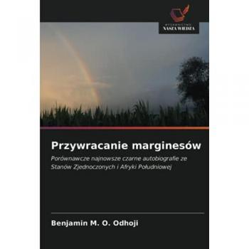 Przywracanie marginesów: Porównawcze najnowsze czarne autobiografie ze Stanów Zjednoczonych i Afryki Południowej: Porównawcze najnowsze czarne ... ze Stanów Zjednoczonych i Afryki Po¿udniowej