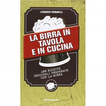 La birra in tavola e in cucina. 100 ricette originali preparate con la birra