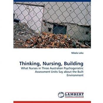 Thinking, Nursing, Building: What Nurses in Three Australian Psychogeriatric Assessment Units Say about the Built Environment