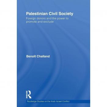 Palestinian Civil Society: Foreign donors and the power to promote and exclude (Routledge Studies on the Arab-israeli Conflict, Band 4)