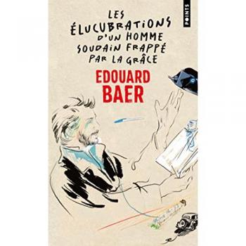 Edouard Baer Les Élucubrations D'Un Homme Soudain Frappé Par La Grâce