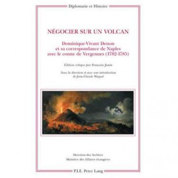 Négocier sur un volcan: Dominique-Vivant Denon et sa correspondance de Naples avec le comte de Vergennes
