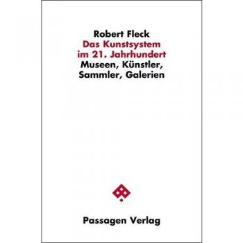 Robert Fleck Das Kunstsystem Im 21. Jahrhundert: Museen, Künstler, Sammler, Galerien (Passagen Kunst)