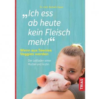 Barbara Hauer Ich Ess Ab Heute Kein Fleisch Mehr!: Wenn Aus Teenies Veggies Werden. Der Leitfaden Einer Mutter Und Ärztin