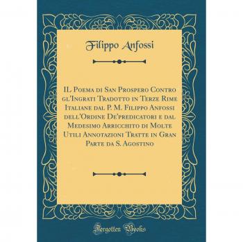 IL Poema di San Prospero Contro gl'Ingrati Tradotto in Terze Rime Italiane dal P. M. Filippo Anfossi dell'Ordine De'predicatori e dal Medesimo ... Gran Parte da S. Agostino