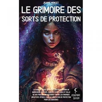Le grimoire des sorts de protection: Le guide de magie de protection pour devenir un guérisseur spirituel, purifier votre aura et celle de vos ... méditation de protection pour les sorcières