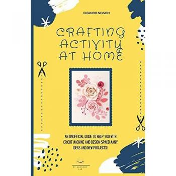 CRAFTING ACTIVITY AT HOME: AN UNOFFICIAL GUIDE TO HELP YOU WITH CRICUT MACHINE AND DESIGN SPACE! MANY IDEAS AND NEW PROJECTS! (DIY Crafting at Home)