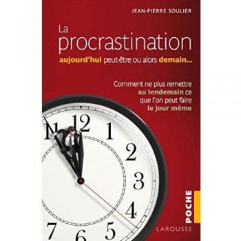 La procrastination : aujourd'hui peut-être... ou alors demain ? : Comment ne plus remettre au lendemain ce que l'on peut faire le jour même
