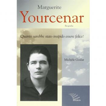 Marguerite Yourcenar. Biografia. Quanto sarebbe stato insipido essere felice!