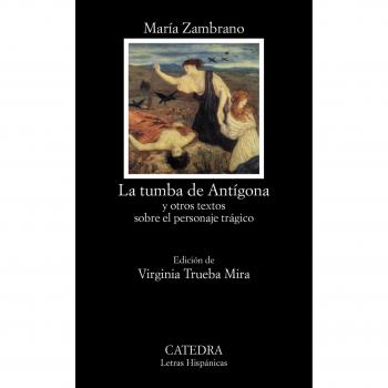 La tumba de Antígona : y otros textos sobre el personaje trágico (Letras Hispánicas)