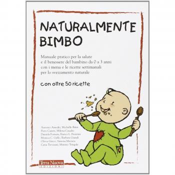 Naturalmente bimbo. Manuale pratico per la salute e il benessere del bambino da 0 a 3 anni, con i menu e le ricette settimanali per lo svezzamento naturale