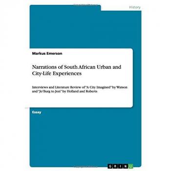 Narrations of South African Urban and City-Life Experiences: Interviews and Literature Review of ¿A City Imagined¿ by Watson and ¿Jo¿Burg to Jozi¿ by Holland and Roberts