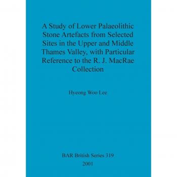 A Study of Lower Palaeolithic Stone Artefacts from Selected Sites in the Upper and Middle Thames Valley: with Particular Reference to the R.J. MacRae Collection