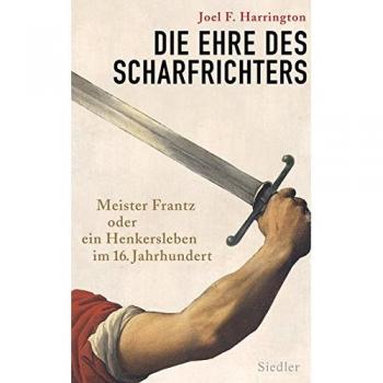 Die Ehre des Scharfrichters: Meister Frantz oder ein Henkersleben im 16. Jahrhundert