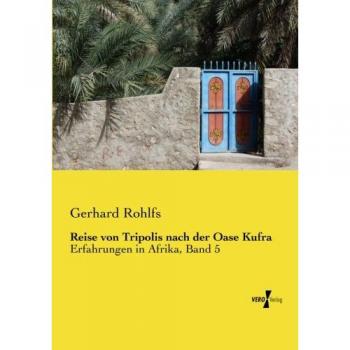 Reise von Tripolis nach der Oase Kufra: Erfahrungen in Afrika, Band 5