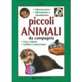 Piccoli animali da compagnia. Alimentazione, allevamento e riproduzione, cura e gene, gabbie e attrezzatura