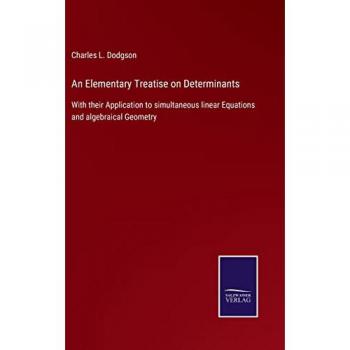 An Elementary Treatise on Determinants: With their Application to simultaneous linear Equations and algebraical Geometry
