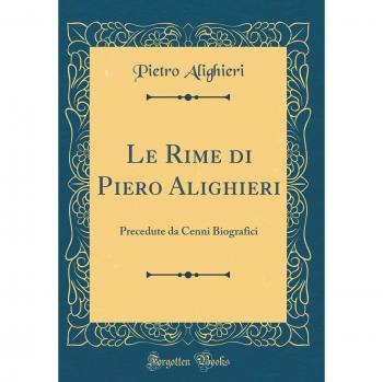 Le Rime di Piero Alighieri: Precedute da Cenni Biografici