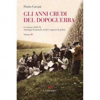 Gli anni crudi del dopoguerra. Crevalcore 1945-'54. Antologia da giornali, archivi, rapporti di polizia. Vol. 3