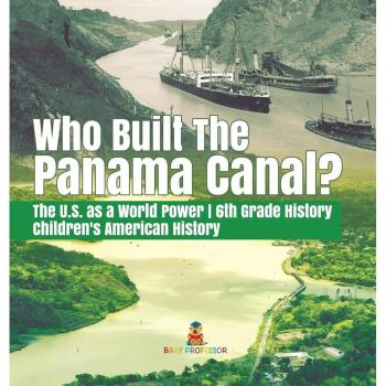 Baby: Who Built the The Panama Canal? | The U.S. as a World Power | 6th Grade History | Children's American History