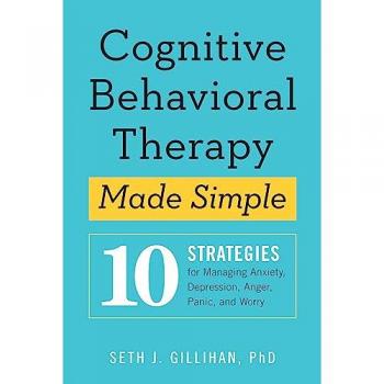 Cognitive Behavioural Therapy Made Simple: 10 Strategies for Managing Anxiety, Depression, Anger, Panic and Worry