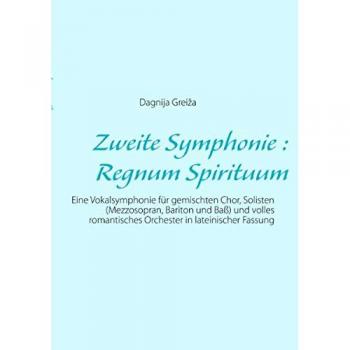 Zweite Symphonie : Regnum Spirituum: Eine Vokalsymphonie für gemischten Chor, Solisten (Mezzosopran, Bariton und Baß) und volles romantisches Orchester in lateinischer Fassung