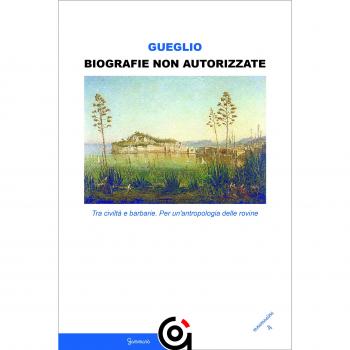 Biografie non autorizzate. Per una geografia dell’anima. Lineamenti di antropologia delle rovine