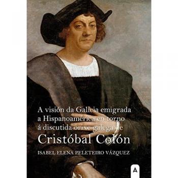 A visión da galicia emigrada a hispanoamérica en torno á discutida orixe galega de cristóbal colón