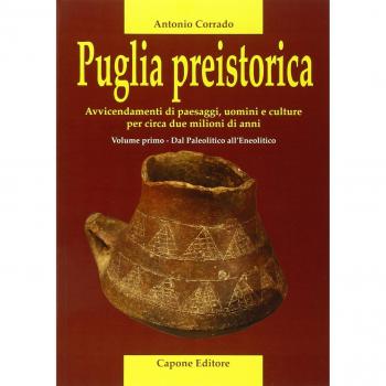 Puglia preistorica. Avvicendamenti di paesaggi, uomini e culture per circa due milioni di anni. Dal Paleolitico all'Eneolitico (Vol. 1)