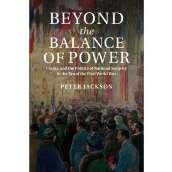 Beyond the Balance of Power: France And The Politics Of National Security In The Era Of The First World War