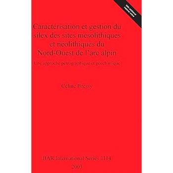 Caractérisation et gestion du silex des sites mésolithiques et néolithiques du Nord-Ouest de l'arc alpin: Une approche pétrographique et géochimique (British Archaeological Reports, Band 1114)