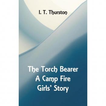 Thurston, I. T.: The Torch Bearer A Camp Fire Girls' Story