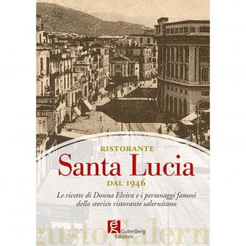 Ristorante Santa Lucia dal 1946. Le ricette di donna Elvira e i personaggi famosi dello storico ristorante salernitano