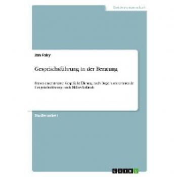 Gesprächsführung in der Beratung: Personenzentrierte Gesprächsführung nach Rogers, motivierende Gesprächsführung nach Miller/Rollnick