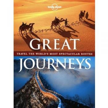 Lonely Planet Great Journeys: Travel the World's Most Spectacular Routes