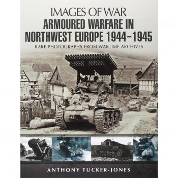 Armoured Warfare in Northwest Europe: Rare Photographs from Wartime Archives