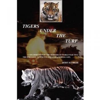 TIGERS UNDER THE TURF: A life disrupted by the horrors of World War Two: the struggle to survive and lead a normal life.