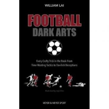 Football Dark Arts: : Every Crafty Trick in the Book from Time-Wasting Tactics to Devilish Deceptions