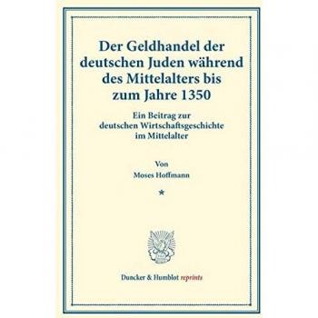 Der Geldhandel der deutschen Juden während des Mittelalters bis zum Jahre 1350.: Ein Beitrag zur deutschen Wirtschaftsgeschichte im Mittelalter. ... 152). (Duncker & Humblot reprints, Band 152)
