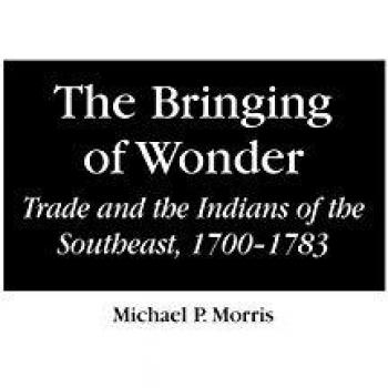 The Bringing of Wonder: Trade and the Indians of the Southeast, 1700-1783