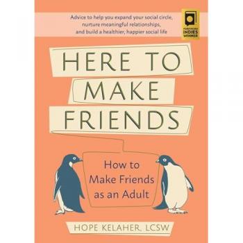 Here To Make Friends : How to Make Friends as an Adult: Advice to Help You Expand Your Social Circle, Nurture Meaningful Relationships, and Build a Healthier, Happier Social Life