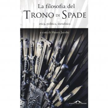La filosofia del «Trono di spade». Etica, politica, metafisica