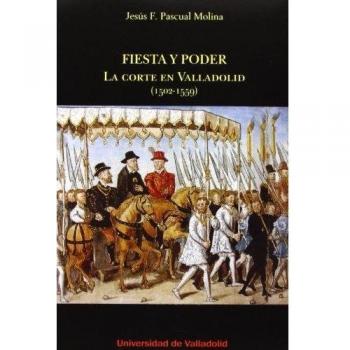 Fiesta y poder. La Corte en Valladolid (1502-1559)