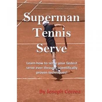 Superman Tennis Serve: Learn How to Serve Your Fastest Serve Ever Through Scientifically Proven Techniques!