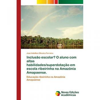 Ferreira, José Adnilton Oliveira: Inclusão escolar? O aluno com altas habilidades/superdotação em escola ribeirinha na Amazônia Amapaense.