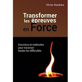 Transformer les épreuves en force : exercices et methodes pour traverser toutes les difficultés