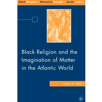 Black Religion and the Imagination of Matter in the Atlantic World, Black Religion/Womanist Thought/Social Justice