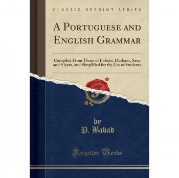 A Portuguese and English Grammar: Compiled From Those of Lobato, Durham, Sane and Vieyra, and Simplified for the Use of Students