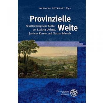 Provinzielle Weite: Württembergische Kultur um Ludwig Uhland, Justinus Kerner und Gustav Schwab: Wurttembergische Kultur Um Ludwig Uhland, Justinus ... Schwab
